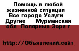 Помощь в любой жизненной ситуации - Все города Услуги » Другие   . Мурманская обл.,Полярные Зори г.